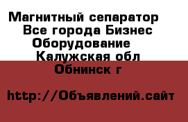 Магнитный сепаратор.  - Все города Бизнес » Оборудование   . Калужская обл.,Обнинск г.